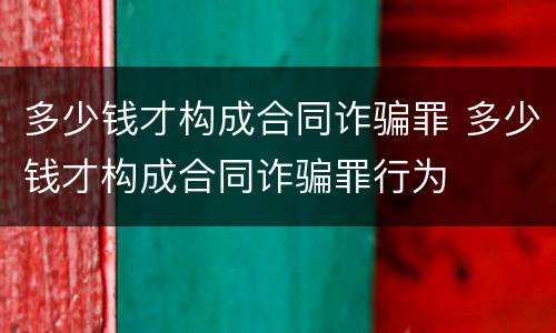 多少钱才构成合同诈骗罪 多少钱才构成合同诈骗罪行为