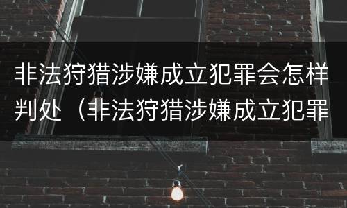 非法狩猎涉嫌成立犯罪会怎样判处（非法狩猎涉嫌成立犯罪会怎样判处呢）