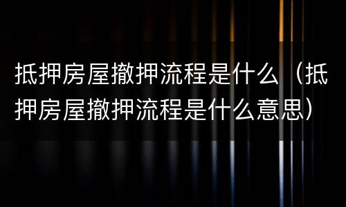 抵押房屋撤押流程是什么（抵押房屋撤押流程是什么意思）