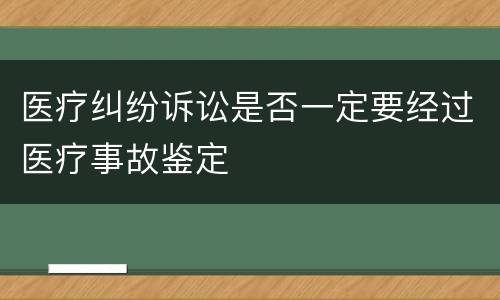 医疗纠纷诉讼是否一定要经过医疗事故鉴定