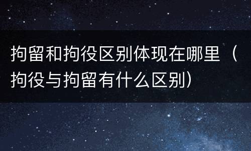 拘留和拘役区别体现在哪里（拘役与拘留有什么区别）