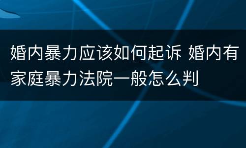婚内暴力应该如何起诉 婚内有家庭暴力法院一般怎么判
