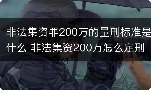 非法集资罪200万的量刑标准是什么 非法集资200万怎么定刑