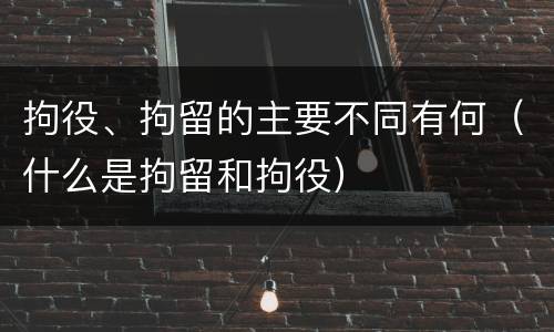 拘役、拘留的主要不同有何（什么是拘留和拘役）
