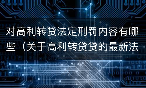对高利转贷法定刑罚内容有哪些（关于高利转贷贷的最新法律）