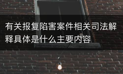 有关报复陷害案件相关司法解释具体是什么主要内容