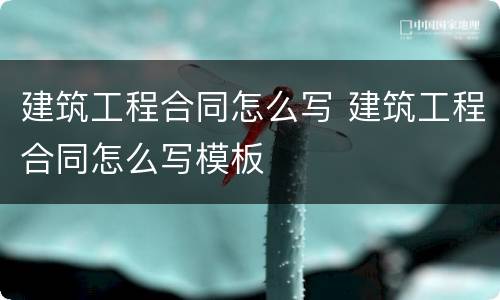 建筑工程合同怎么写 建筑工程合同怎么写模板