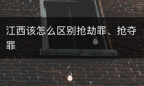 江西该怎么区别抢劫罪、抢夺罪