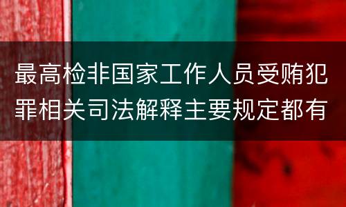 最高检非国家工作人员受贿犯罪相关司法解释主要规定都有哪些