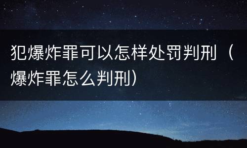 犯爆炸罪可以怎样处罚判刑（爆炸罪怎么判刑）