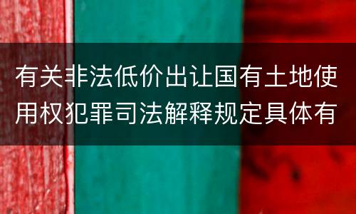 有关非法低价出让国有土地使用权犯罪司法解释规定具体有哪些