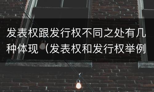 发表权跟发行权不同之处有几种体现（发表权和发行权举例）