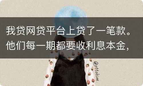 我贷网贷平台上贷了一笔款。他们每一期都要收利息本金，服务费。