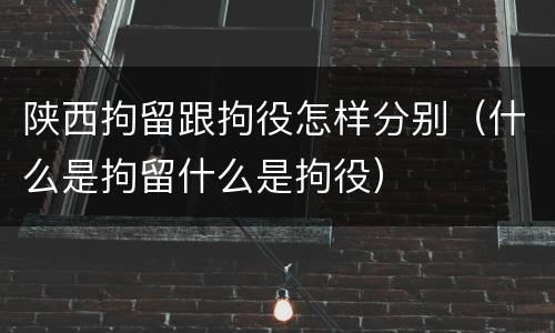 陕西拘留跟拘役怎样分别（什么是拘留什么是拘役）