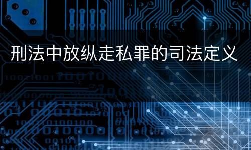 刑法中放纵走私罪的司法定义