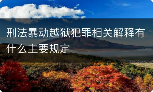 刑法暴动越狱犯罪相关解释有什么主要规定