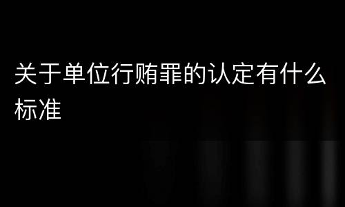 关于单位行贿罪的认定有什么标准