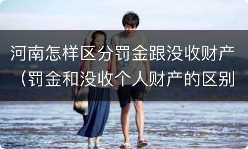 河南怎样区分罚金跟没收财产（罚金和没收个人财产的区别）