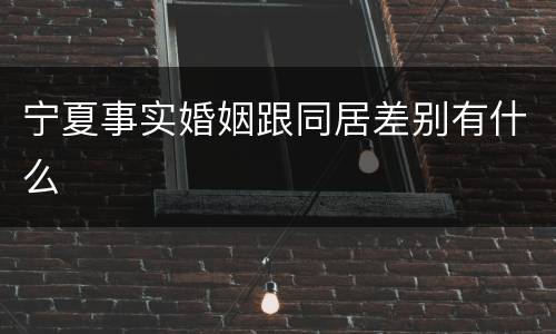 宁夏事实婚姻跟同居差别有什么
