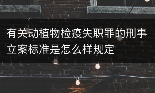 有关动植物检疫失职罪的刑事立案标准是怎么样规定