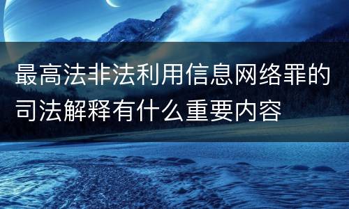 最高法非法利用信息网络罪的司法解释有什么重要内容