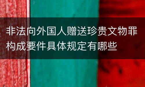 非法向外国人赠送珍贵文物罪构成要件具体规定有哪些
