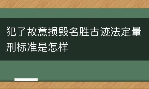 犯了故意损毁名胜古迹法定量刑标准是怎样