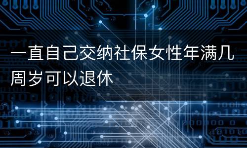 一直自己交纳社保女性年满几周岁可以退休