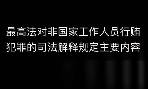 最高法对非国家工作人员行贿犯罪的司法解释规定主要内容