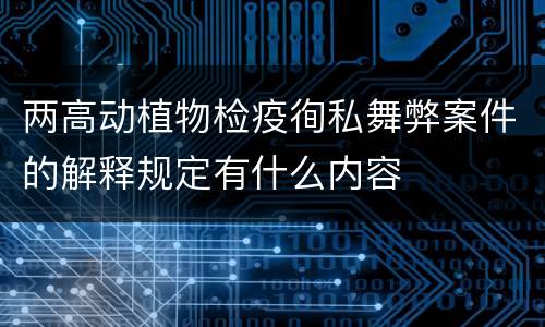 两高动植物检疫徇私舞弊案件的解释规定有什么内容