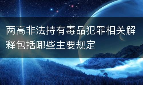 两高非法持有毒品犯罪相关解释包括哪些主要规定