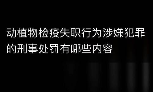 动植物检疫失职行为涉嫌犯罪的刑事处罚有哪些内容