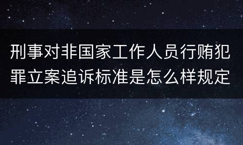 刑事对非国家工作人员行贿犯罪立案追诉标准是怎么样规定