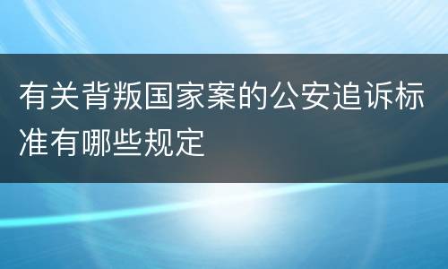 有关背叛国家案的公安追诉标准有哪些规定