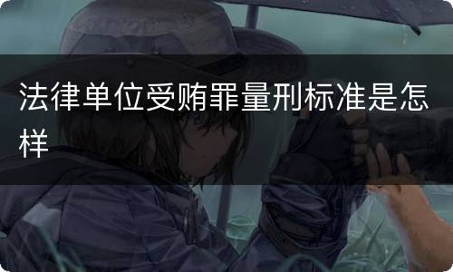法律单位受贿罪量刑标准是怎样