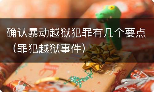 确认暴动越狱犯罪有几个要点（罪犯越狱事件）