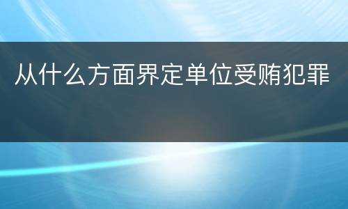 从什么方面界定单位受贿犯罪