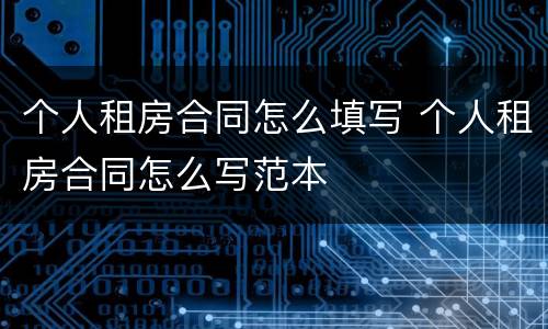 个人租房合同怎么填写 个人租房合同怎么写范本