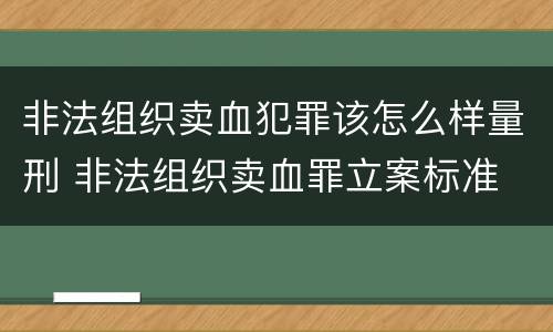 非法组织卖血犯罪该怎么样量刑 非法组织卖血罪立案标准