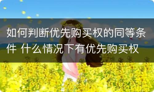 如何判断优先购买权的同等条件 什么情况下有优先购买权