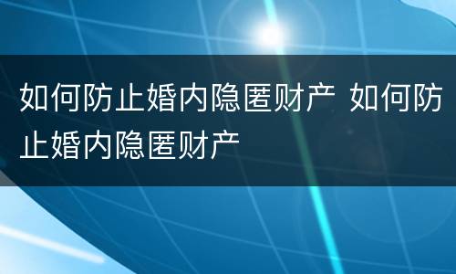 如何防止婚内隐匿财产 如何防止婚内隐匿财产