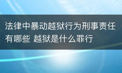 法律中暴动越狱行为刑事责任有哪些 越狱是什么罪行