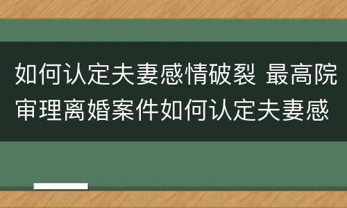 如何认定夫妻感情破裂 最高院审理离婚案件如何认定夫妻感情破裂