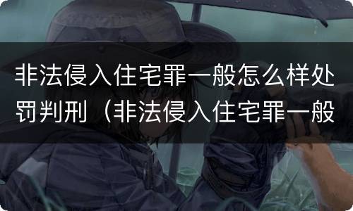 非法侵入住宅罪一般怎么样处罚判刑（非法侵入住宅罪一般怎么样处罚判刑多久）