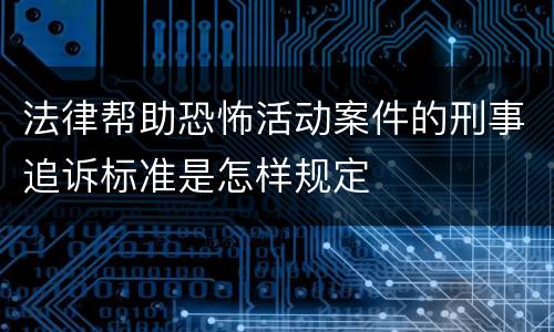 法律帮助恐怖活动案件的刑事追诉标准是怎样规定
