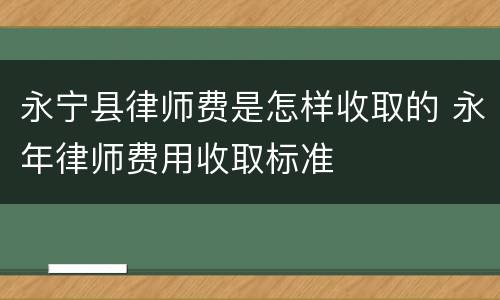 永宁县律师费是怎样收取的 永年律师费用收取标准