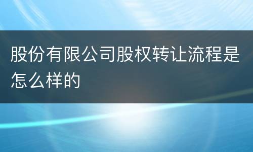 股份有限公司股权转让流程是怎么样的