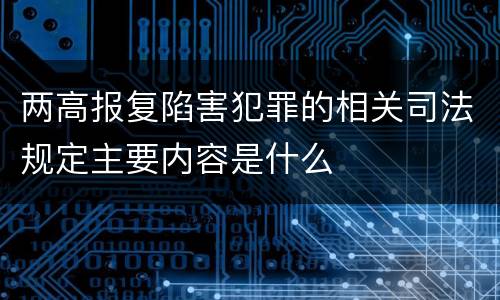 两高报复陷害犯罪的相关司法规定主要内容是什么