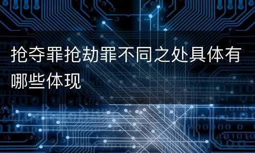 抢夺罪抢劫罪不同之处具体有哪些体现