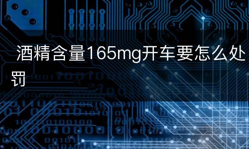  酒精含量165mg开车要怎么处罚